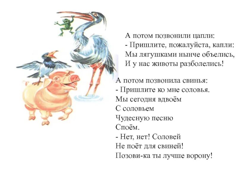 А потом позвонила свинья. А потом позвонили Цапли. А потом позвонили Цапли пришлите пожалуйста капли. Пришлите пожалуйста капли мы лягушками нынче объелись и у нас животы. Цапли из сказки телефон Чуковского.