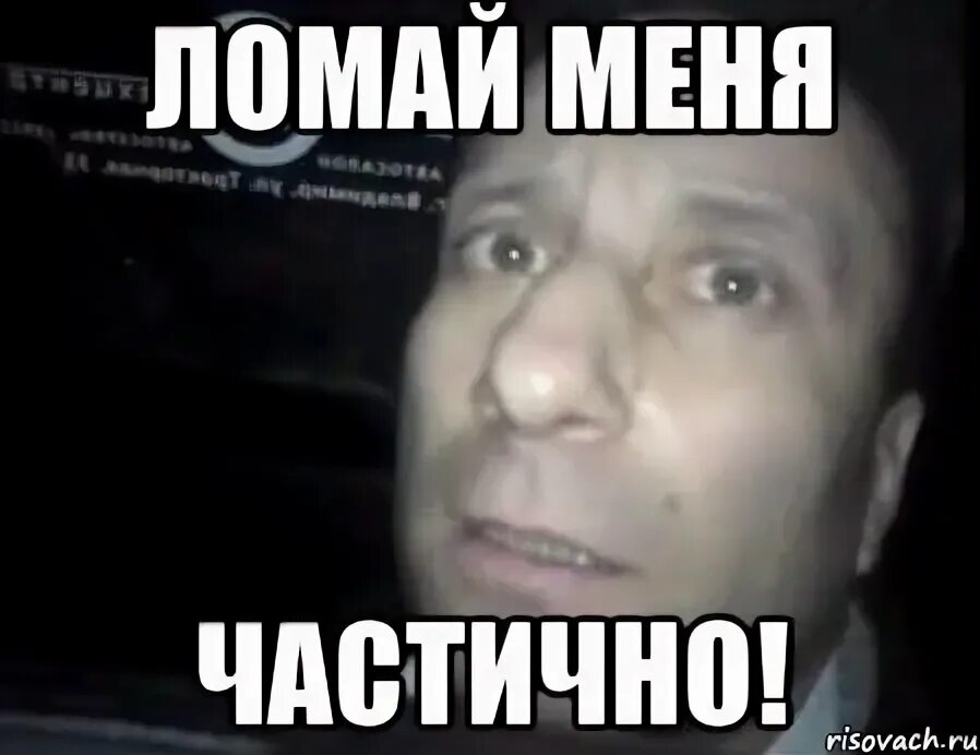 Мем с ломкой. Полностью ломай. ломай меня полностью мем. частично мем. я спортсмен ломай меня полностью.