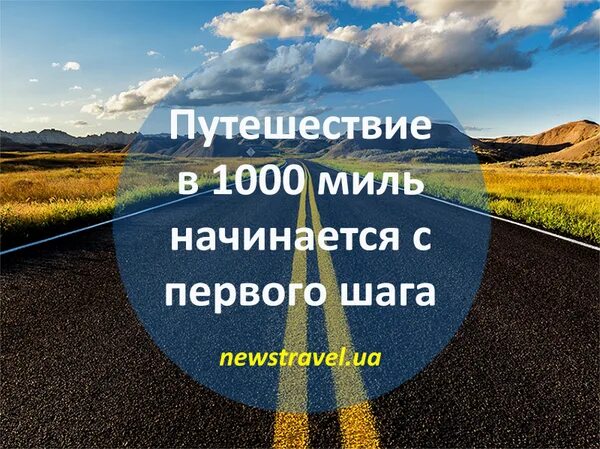 Дорога начинается с шага. Путь в тысячу шагов начинается с первого. Любая дорога начинается с первого шага. Путешествие в тысячу миль начинается с первого шага. Путешествие начинается с первого шага.