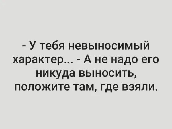 Невыносимый характер. У тебя невыносимый характер. У тебя невыносимый характер а не надо его. У вас невыносимый характер. Невыносимый человек.