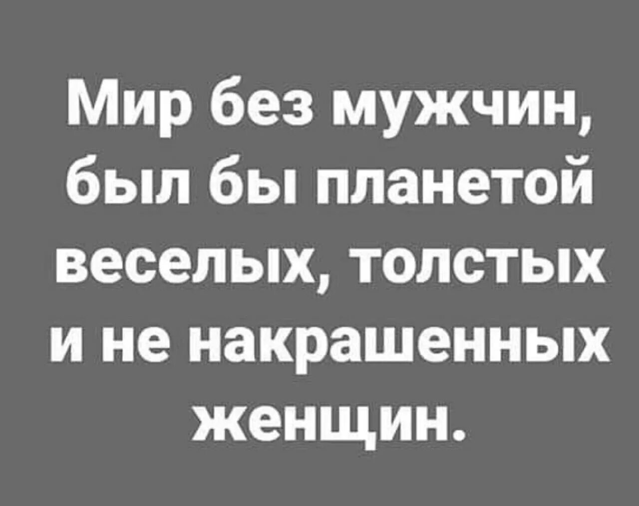 Без женщин никуда. Мир без мужчин был бы планетой веселых толстых женщин. Без мужчин мы никуда. Мужики без женщин никуда. Без мужчин никуда.