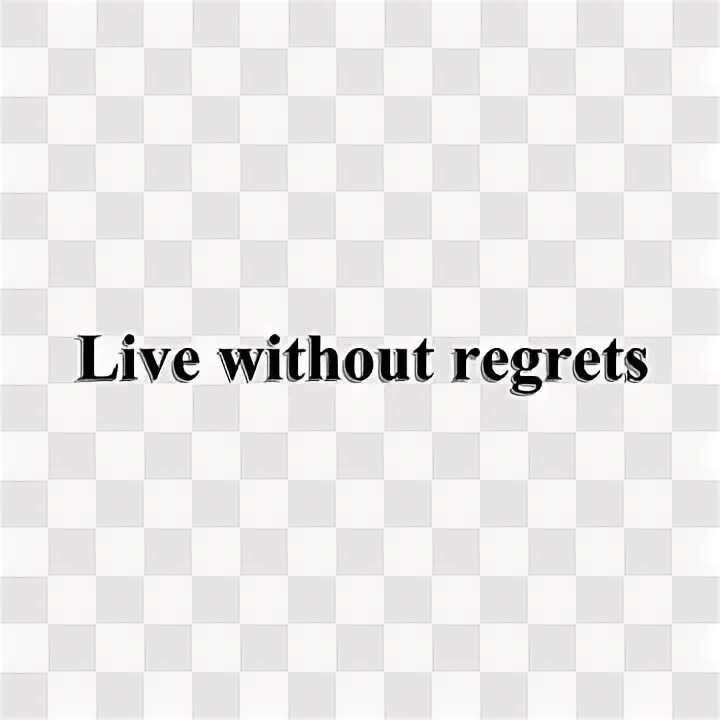 Live without regrets.