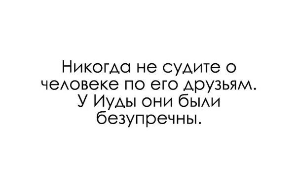 Никогда не суди человека. Никогда не судите о человеке. У Иуды друзья были безупречны. Не суди о человеке по его друзьям у Иуды. Не суди человека по его друзьям, у Иуды были безупречные друзья.