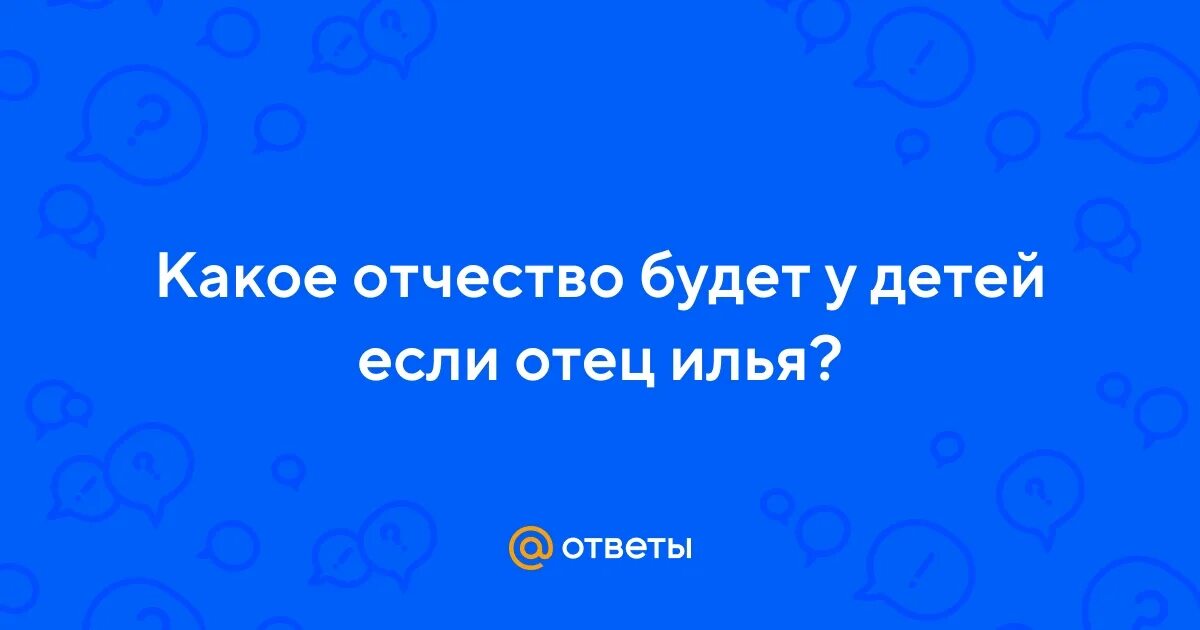 Как звали отца ильи. Какое отчество будет у детей Ильи.