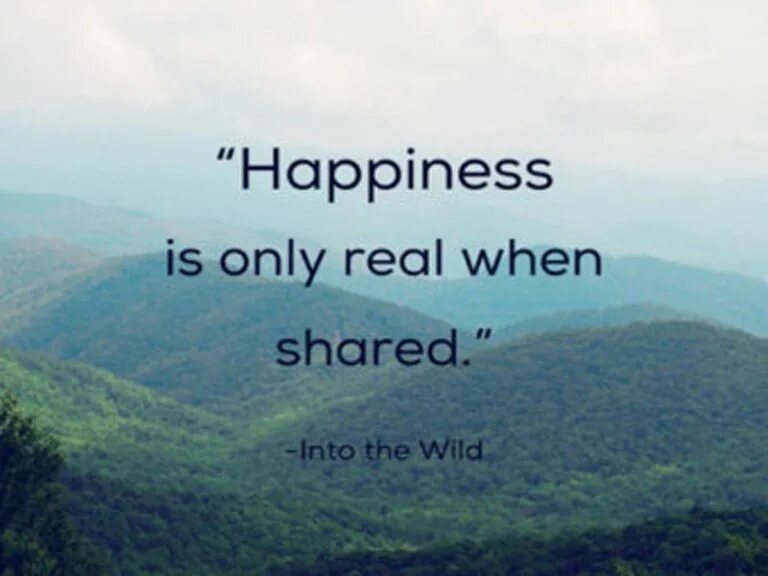 It is only when. Happiness is only real when shared. only real.