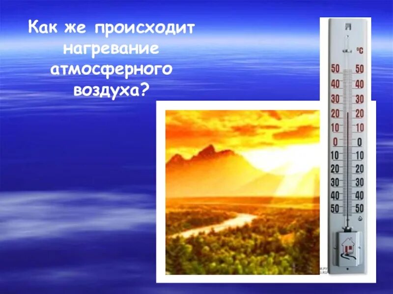 Как происходит нагревание атмосферного воздуха. Как происходит нагревание воздуха. Температура воздуха презентация. Проект на тему температура воздуха.