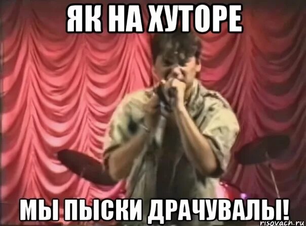 Як на хуторе мы пыски драчева. Як на хуторе мы пыски. як на хуторе мы пыски драчувалы. сектор газа мем.