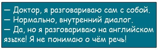 Говорю сама с собой вслух. Анекдот про работяг. Доктор я разговариваю сам с собой нормально. Анекдот про прекрасно.