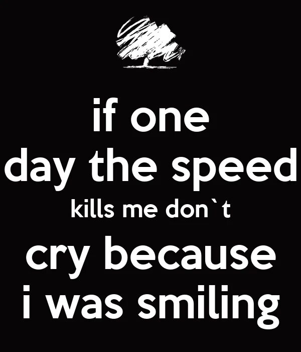 Smile don t cry. If one day speed kills me don&#039;t cry because i was smiling. “if one day the speed kills me, do not cry because i was smiling.“ -paul walker. if one day the speed kills me. if one day speed kills me, don&#039;t cry. because i was smiling. перевод.