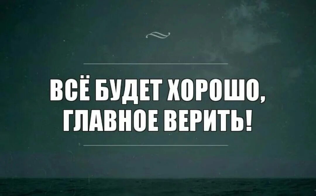 Нужно просто верить. Все будет хорошо главное верить. Всё будет хорошо главное Верть. Все будь хорошо главное верить. Я верю что все будет хорошо.