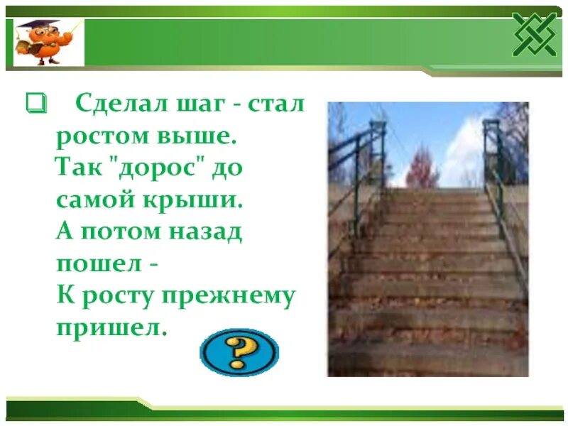 Пришло пойди назад. Сделал шаг стал ростом выше так дорос до самой крыши. Как делается высокий шаг. Выше выше достает до самой крыши. Отгадать загадку СДЕЛАЛИШАГ стал ростом выше.