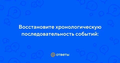 Восстанови хронологический порядок