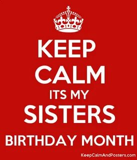 KEEP CALM ITS MY SISTERS BIRTHDAY MONTH - Keep Calm and Posters