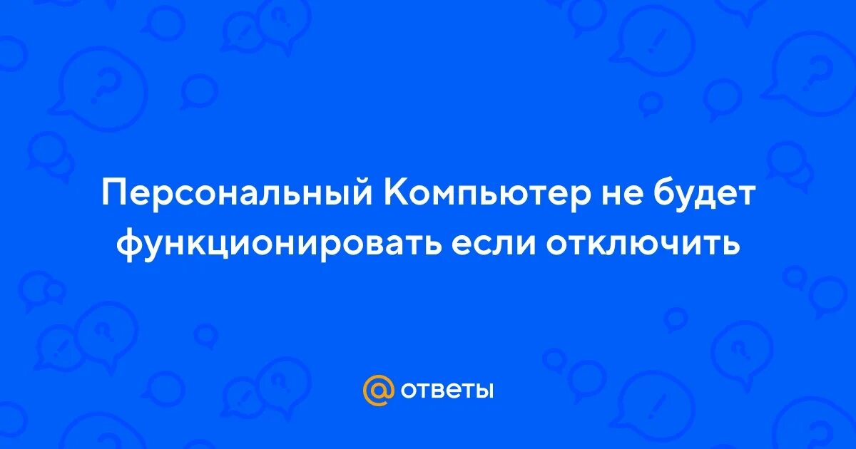 Компьютер не будет функционировать если отключить ответ. Компьютер не будет функционировать если отключить ответ