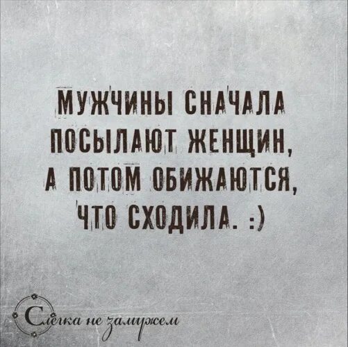 Муж сначала. Мужчина сначала посылает женщину а потом обижается. Мужчины сначала посылают женщин а потом. Мужчины сначала посылают женщин а потом обижаются что сходила. Сначала обидят потом удивляются.