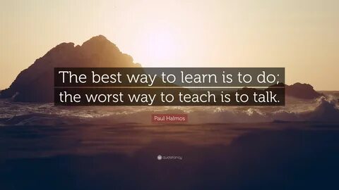 Paul Halmos Quote The best way to learn is to do the worst way to.