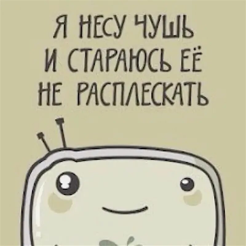 Чуть не неси. Несу чушь. Я несу чушь. Я несу чушь и стараюсь не расплескать. Нести чушь Мем.