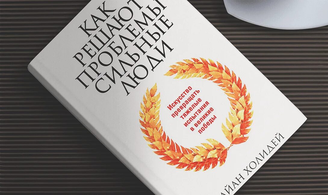 Холидей препятствия как путь. Как решают проблемы сильные люди. как решают проблемы сильные люди райан холидей. как решают проблемы сильные люди книга. препятствие как путь райан холидей.