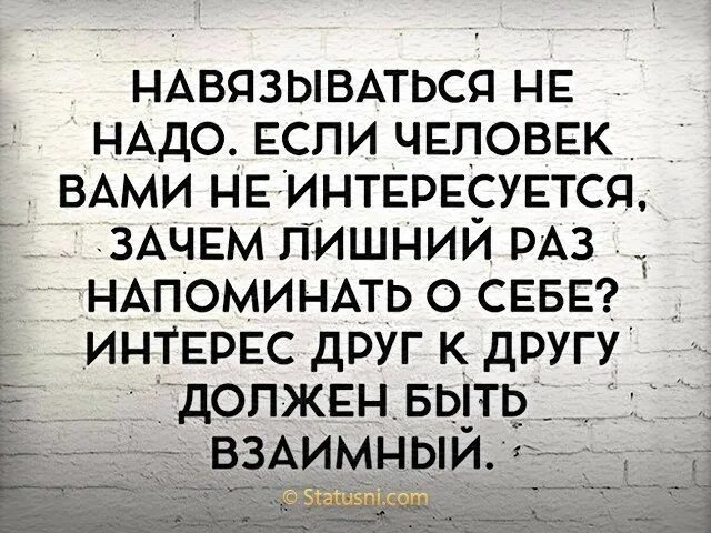 Почему интересуются бывшие. Не навязывайтесь людям. Не навязываться людям. Навязываться к человеку цитаты. Если человек вами не интересуется зачем лишний раз напоминать о себе.