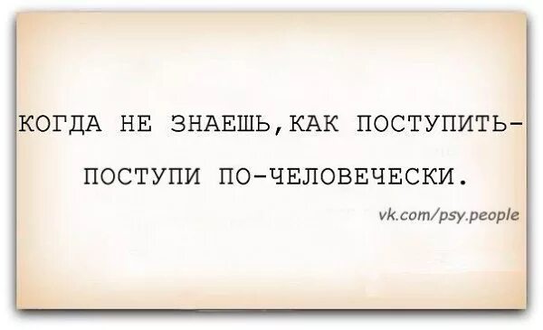 Не знаешь как поступить Поступай по-человечески. Не знаешь как поступить поступи по-человечески цитаты. Некрасиво так поступать. Если не знаешь как поступить поступи по человечески.