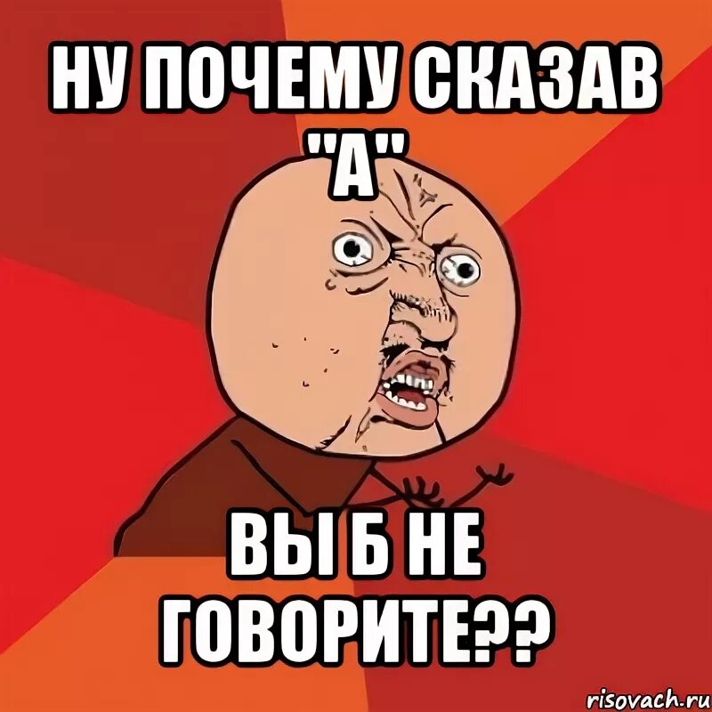 Сказал а говори и б. Сказавши а говори б. Сказал а говори б картинка. Почему Мем. Зачем говорить не хочу говорить