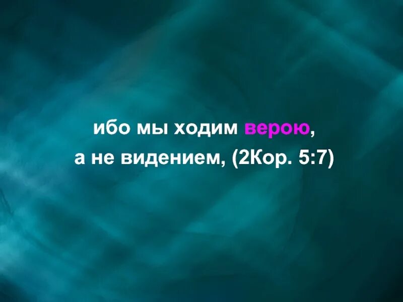 Мы ходим верою а не видением. Ибо мы ходим верою, а не видением. Ходим верою а не видением. Мы ходим верою. Мы ходим верою а не видением.