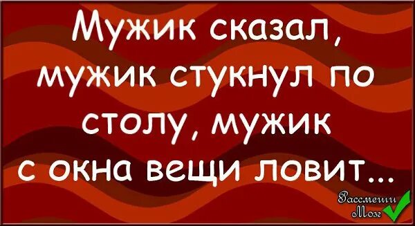 Стихотворения которые заставляют задуматься. Мужик сказал мужик сделал. Мужик сказал, мужик стукнул по столу, мужик из окна вещи ловит. Верьте в своего мужчину. Стихи если любишь.