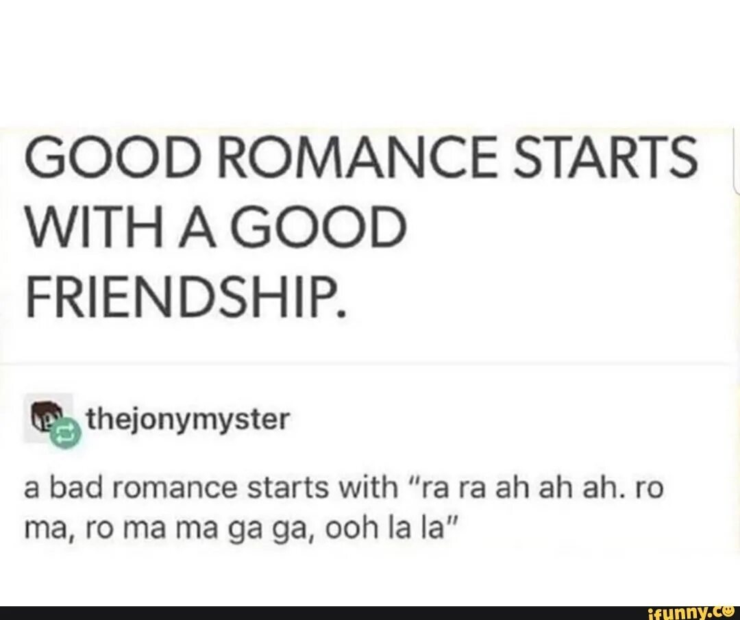 Good Romance starts with good Friendship. A good Romance starts with a good Friendship a Bad Romance. Bad Romance funny. A good Romance starts with Friendship and a Bad Romance starts with.