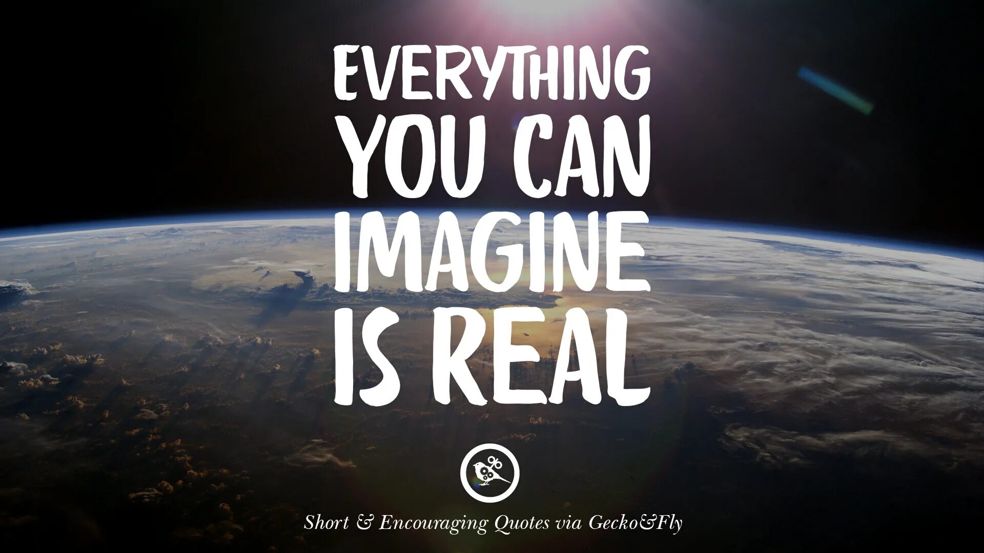 Everything you imagine is real. You can everything. You can imagine is real. Can you imagine.