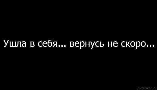 Ушла в себя скоро вернусь. Ушёл в себя венусь не скоро. Я ушла в себя вернусь не скоро. Ушла в себя. Не вернулись но не забыты