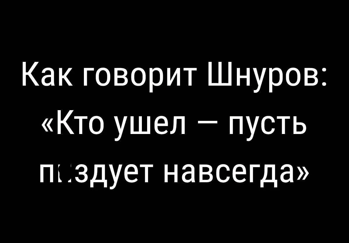 Пусть навсегда. Как говорит шнуров кто ушел пусть. как говорит шнуров кто ушел пусть пиздует навсегда. кто ушел пусть уходит навсегда. кто ушел.