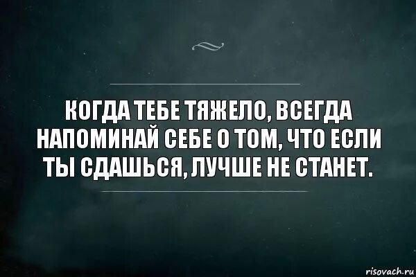 Всегда трудно. Чем ты можешь быть полезен. Когда тебе тяжело всегда напоминай себе о том. Если ты сдашься лучше не станет. Ты всегда один цитаты.