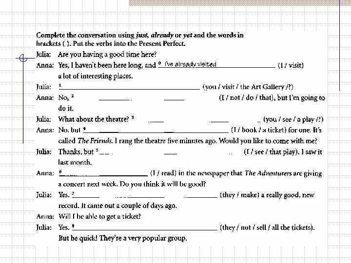 Complete the conversation. Complete the conversation using the. Complete use just already or yet. Complete the conversation with just, already. Conversation just