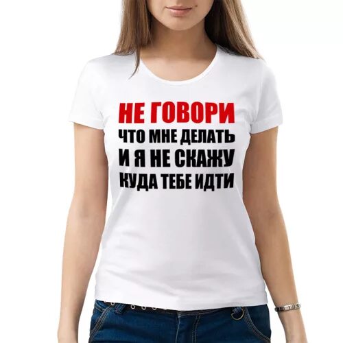 Надо быстро сказала. Говорить надпись. Футболка надписи про девушек. Что мне делать. Не говорите что мне делать.