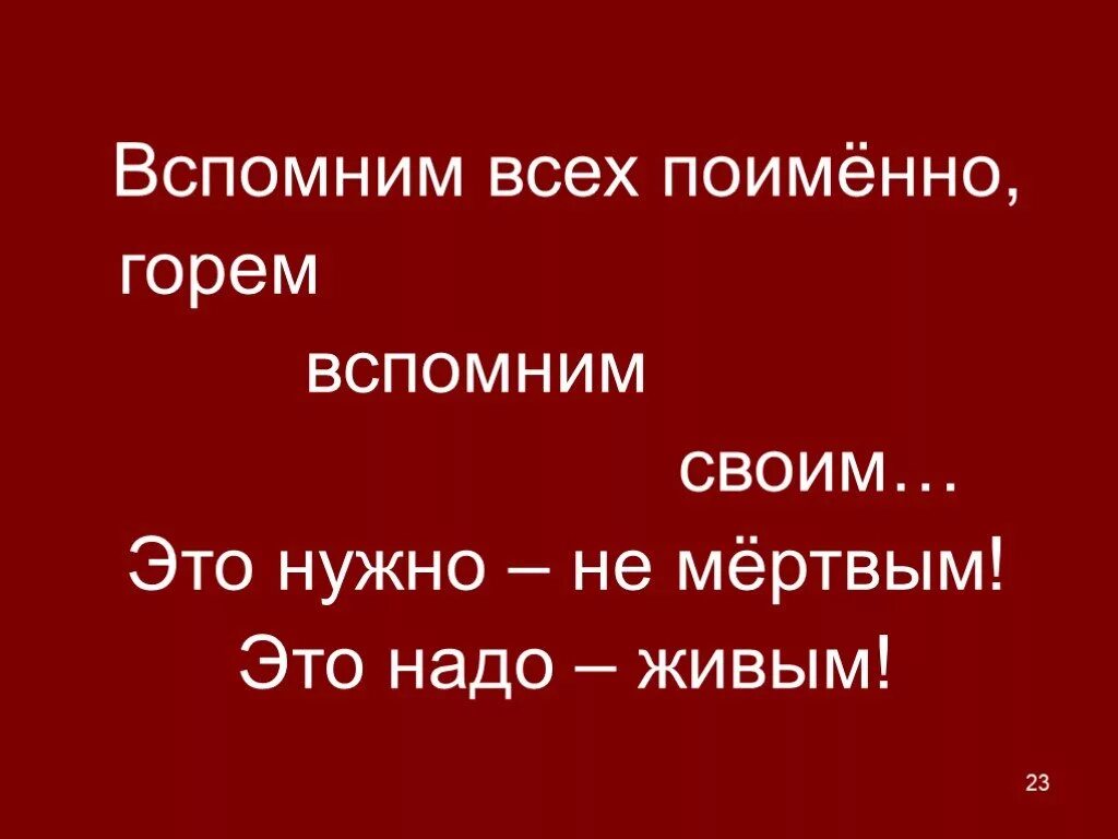 Вспомним всех поименно. Вспомним всех. Вспомним всех поимённо горем вспомним. Вспомним всех поимённо горем вспомним своим это нужно не мёртвым.