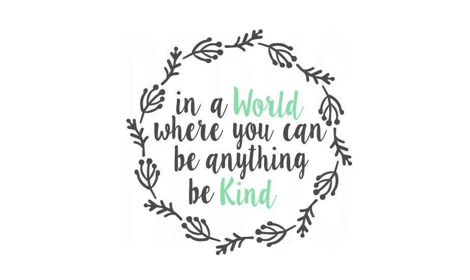 In a World where you can be anything be kind. Be anything. In a World where you can anything. Be kind.