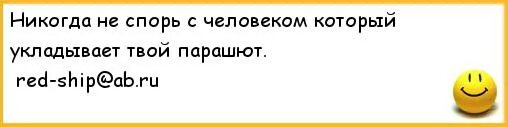 Никогда не спорь с человеком который укладывает твой. Не спорь с тем кто укладывает твой парашют. Не спорь с человеком. Никогда не спорь с медсестрой.