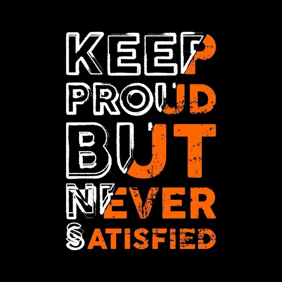 Never satisfied. Never be satisfied. Never be satisfied. Never be satisfied. Never be satisfied.