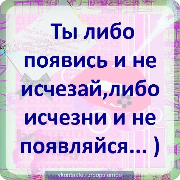 Ты либо исчезни и не появляйся. Ты либо появись и не исчезай. Ты или появись и не исчезай либо исчезни и не. Либо появись и не исчезай либо исчезни и не появляйся.