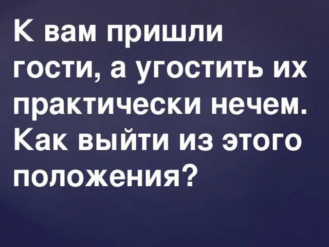 Если к вам неожиданно пришли гости. Внезапно пришедшие гости. Пришли гости неожиданно. Приходите в гости. Приходи в гости угощу