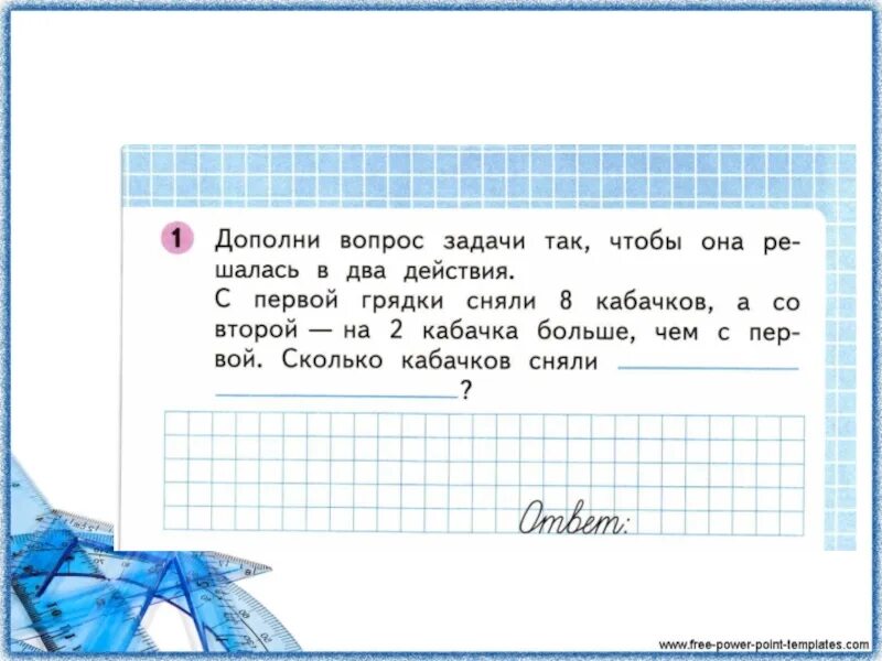 С первой грядки сняли 8. Дополни вопрос задачи. Реши задачи с вопросами. Вопросы для решения задач. С первой грядки сняли 8 кабачков а со второй на 2.