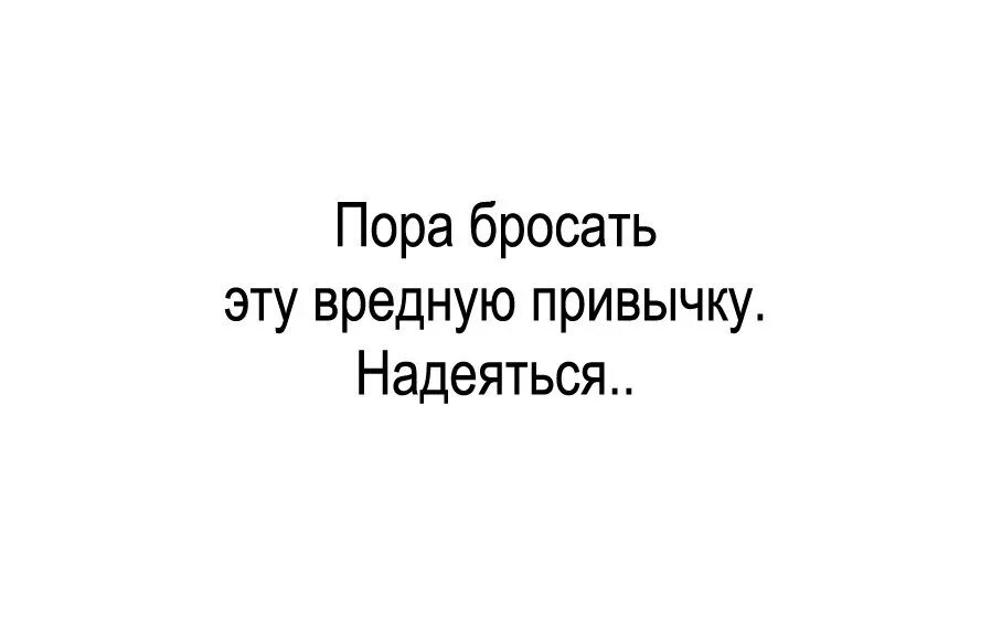 Пора бросать эту вредную привычку. Нужно бросить эту дурную привычку ждать. Цитаты пора бросать привычку надеяться. Пора бросать эту вредную привычку какую надеяться картинка.