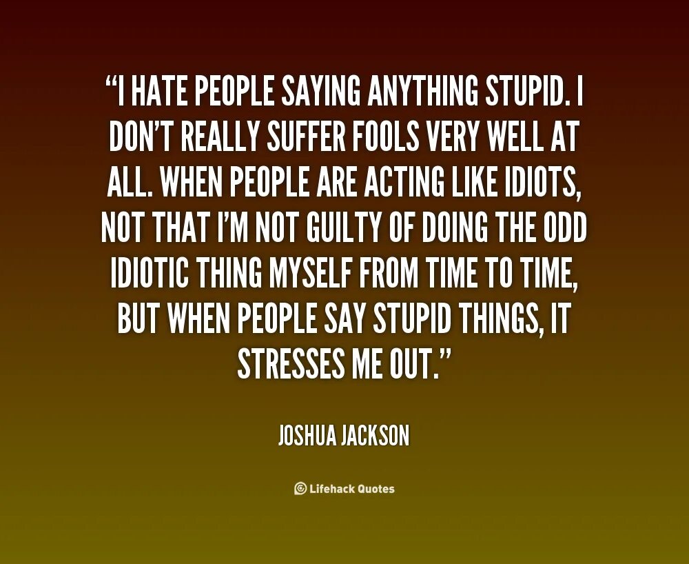 I hate that saying. I hate stupid people. stupid people quotes. hate people. l hate people.