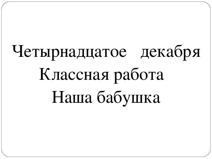 Четырнадцатое декабря классная работа. 14 декабря классная работа. четырнадцатое декабря домашняя работа. четырнадцатое декабря как пишется.