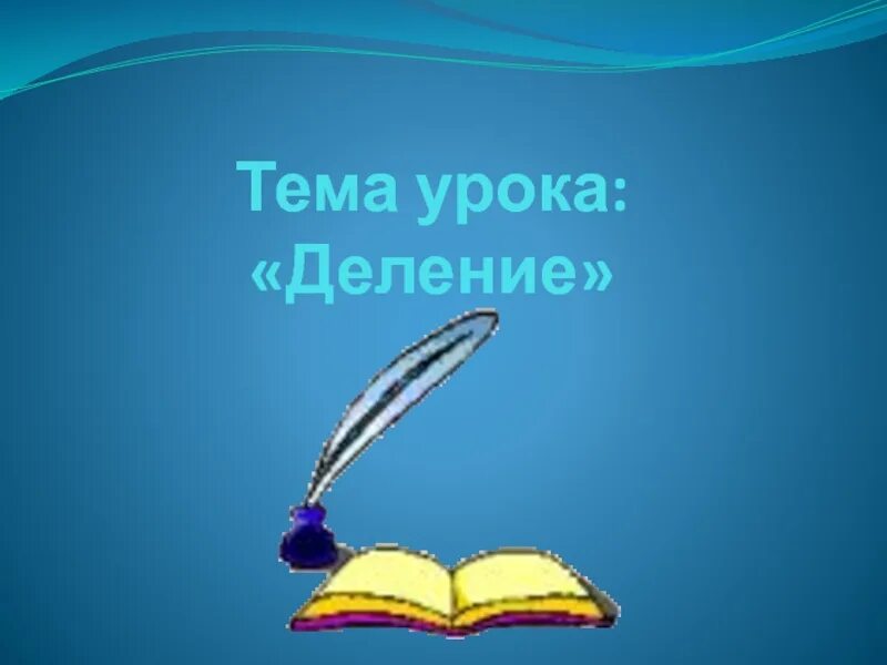 Цель урока деление. Тема урока деление. Сообщение темы урока деление.