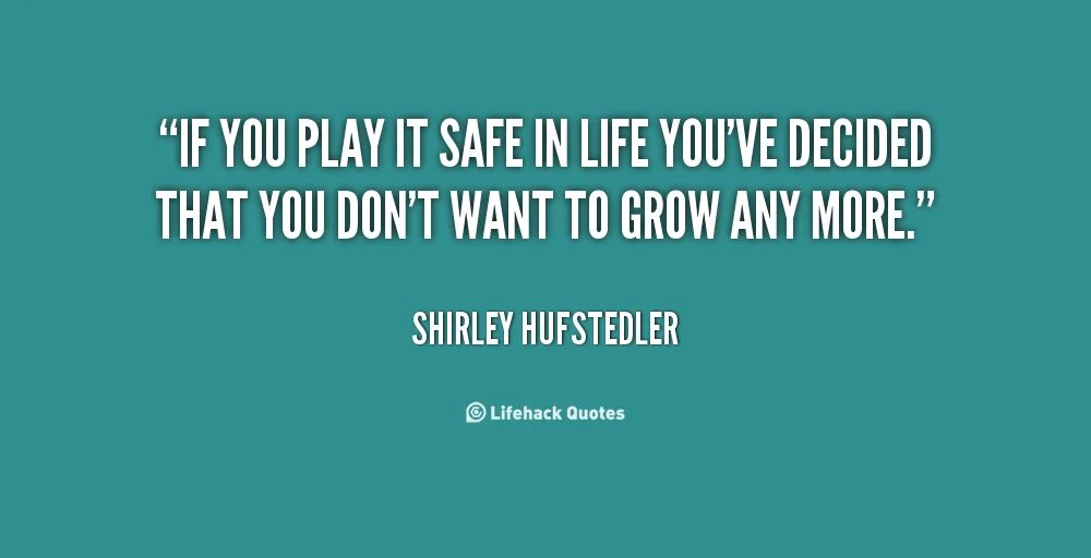 Life is safe. Quote playing safe is more Risky. Playing safe is more Risky.