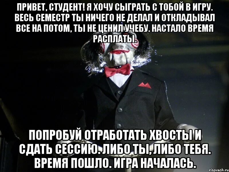 Пила время пошло. Я хочу сыграть с тобой в игру. Я хочу сыграть с вами в одну игру.