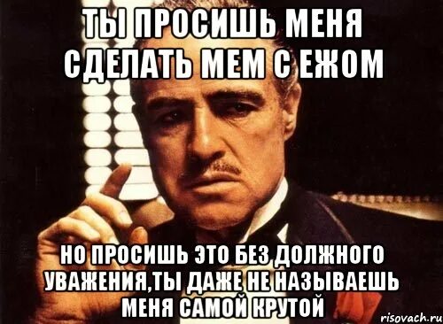 Проси что угодно я исполню твой каприз. Репетиция мем. просишь без уважения и не предлагаешь дружбы. мемы про репетицию. ты просишь без должного уважения.
