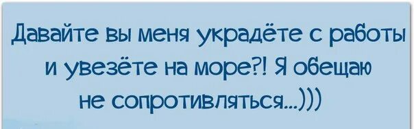 Жди меня украли. Давайте вы меня украдёте с работы и увезёте на море я обещаю не. Украдите меня с работы. Давайте вы меня украдёте с работы. Украдите меня с работы на море.