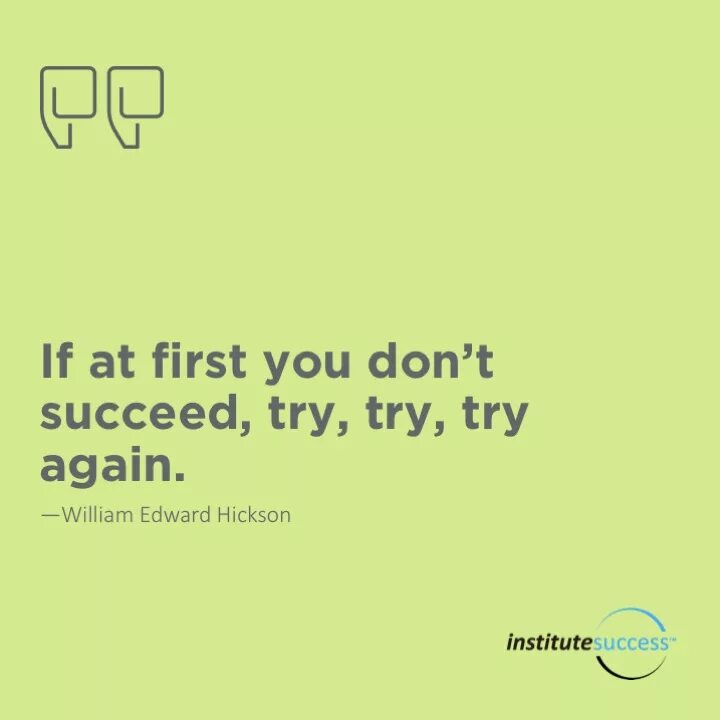 Dont first. If at first you don't succeed try try and try again. At first you don't succeed try try. If at first you don't succeed give up. If you don't try ,try.